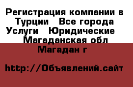 Регистрация компании в Турции - Все города Услуги » Юридические   . Магаданская обл.,Магадан г.